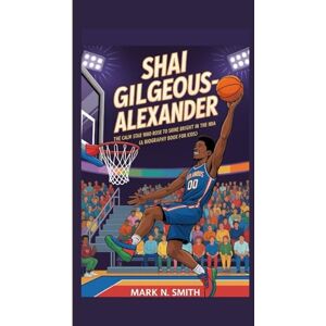 Smith, Mark N SHAI GILGEOUS-ALEXANDER: The Calm Star Who Rose to Shine Bright in the NBA (A Biography Book for Kids) Smith, Mark N SHAI GILGEOUS-ALEXANDER: The Calm Star Who Rose to Shine Bright in the NBA (A Biography Book for Kids)