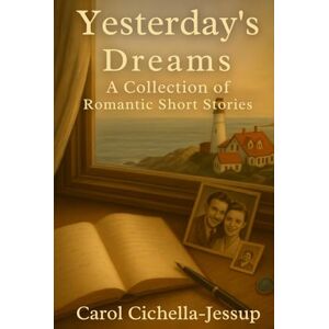Cichella-Jessup, Carol Yesterday's Dreams: A Collection of Romantic Short Stories Cichella-Jessup, Carol Yesterday's Dreams: A Collection of Romantic Short Stories