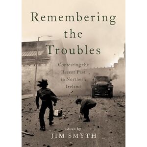 Remembering the Troubles: Contesting the Recent Past in Northern Ireland Remembering the Troubles: Contesting the Recent Past in Northern Ireland