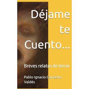 Camacho Valdés, Pablo Ignacio Déjame te Cuento...: Breves relatos de terror Camacho Valdés, Pablo Ignacio Déjame te Cuento...: Breves relatos de terror