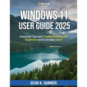 DANNER, SEAN K. WINDOW 11 USER GUIDE 2025: Essential Tips and Troubleshooting for Beginners and Everyday Users DANNER, SEAN K. WINDOW 11 USER GUIDE 2025: Essential Tips and Troubleshooting for Beginners and Everyday Users