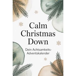 Viviane, Solveigh und Calm Christmas Down Dein Achtsamkeitsadventskalender 24 Tage kleine Pausen für mehr Ruhe, Klarheit und Gelassenheit im stressigsten Monat des Jahres Viviane, Solveigh und Calm Christmas Down Dein Achtsamkeitsadventskalender 24 Tage kleine Pausen für mehr Ruhe, Klarheit und Gelassenheit im stressigsten Monat des Jahres