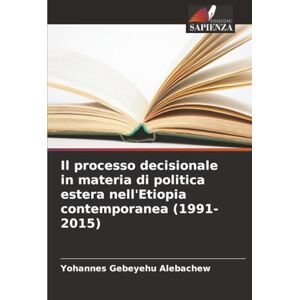 Alebachew, Yohannes Gebeyehu Il processo decisionale in materia di politica estera nell'Etiopia contemporanea (1991-2015) Alebachew, Yohannes Gebeyehu Il processo decisionale in materia di politica estera nell'Etiopia contemporanea (1991-2015)
