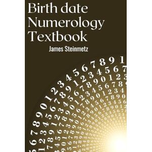 Steinmetz, James Birth date numerology Textbook: To discover and deepen your Life Path and Personal Year numbers Steinmetz, James Birth date numerology Textbook: To discover and deepen your Life Path and Personal Year numbers