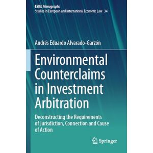 Alvarado-Garzón, Andrés Eduardo Environmental Counterclaims in Investment Arbitration: Deconstructing the Requirements of Jurisdiction, Connection and Cause of Action: 34 (European Yearbook of International Economic Law, 34) Alvarado-Garzón, Andrés Eduardo Environmental Counterclaims in Investment Arbitration: Deconstructing the Requirements of Jurisdiction, Connection and Cause of Action: 34 (European Yearbook of International Economic Law, 34)