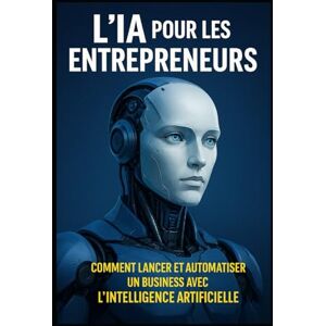 KOUADIO, KONAN JOEL L’IA pour les Entrepreneurs: Comment Lancer et Automatiser un Business avec l’Intelligence Artificielle (LIVRE IA EN FRANCAIS) KOUADIO, KONAN JOEL L’IA pour les Entrepreneurs: Comment Lancer et Automatiser un Business avec l’Intelligence Artificielle (LIVRE IA EN FRANCAIS)