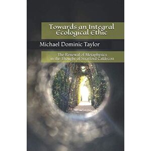 Taylor Towards an Integral Ecological Ethic: The Renewal of Metaphysics in the Thought of Stratford Caldecott Taylor Towards an Integral Ecological Ethic: The Renewal of Metaphysics in the Thought of Stratford Caldecott