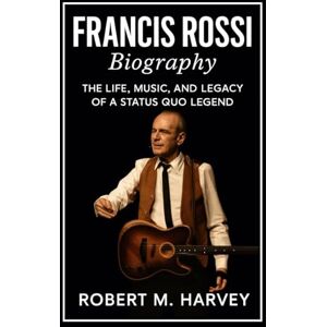 Harvey, Robert M. Francis Rossi Biography: The Life, Music, and Legacy of a Status Quo Legend Harvey, Robert M. Francis Rossi Biography: The Life, Music, and Legacy of a Status Quo Legend