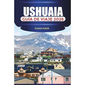 EADS, SUSAN USHUAIA Guía de viaje 2026: Rutas de senderismo, parques nacionales y escapadas escénicas en la Patagonia Austral EADS, SUSAN USHUAIA Guía de viaje 2026: Rutas de senderismo, parques nacionales y escapadas escénicas en la Patagonia Austral