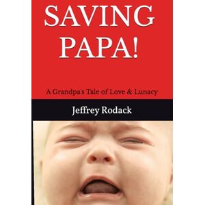 Rodack, Jeffrey Saving Papa!: A Grandpa's Tale of Love & Lunacy Rodack, Jeffrey Saving Papa!: A Grandpa's Tale of Love & Lunacy