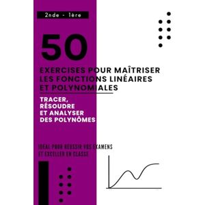 Arlen, Evan 50 Exercices Pour Maîtriser les Fonctions Linéaires et Polynomiales: Tracer, Résoudre et Analyser des Polynômes Arlen, Evan 50 Exercices Pour Maîtriser les Fonctions Linéaires et Polynomiales: Tracer, Résoudre et Analyser des Polynômes