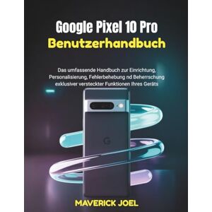 JOEL, MAVERICK Google Pixel 10 Pro Benutzerhandbuch: Das umfassende Handbuch zur Einrichtung, Personalisierung, Fehlerbehebung und Beherrschung exklusiver versteckter Funktionen Ihres Geräts JOEL, MAVERICK Google Pixel 10 Pro Benutzerhandbuch: Das umfassende Handbuch zur Einrichtung, Personalisierung, Fehlerbehebung und Beherrschung exklusiver versteckter Funktionen Ihres Geräts