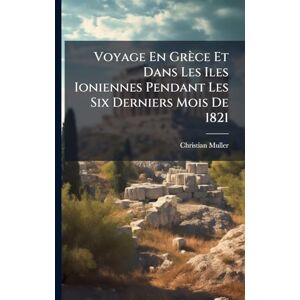 Muller, Christian Voyage En Grèce Et Dans Les Iles Ioniennes Pendant Les Six Derniers Mois De 1821 Muller, Christian Voyage En Grèce Et Dans Les Iles Ioniennes Pendant Les Six Derniers Mois De 1821