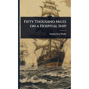 Wallis, Charles Steel Fifty Thousand Miles on a Hospital Ship Wallis, Charles Steel Fifty Thousand Miles on a Hospital Ship