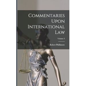 Phillimore, Robert Commentaries Upon International Law; Volume 3 Phillimore, Robert Commentaries Upon International Law; Volume 3