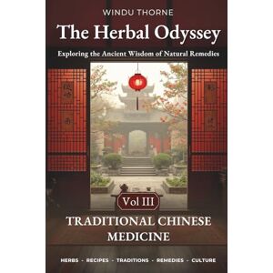 Thorne, Windu The Herbal Odyssey: Volume III Traditional Chinese Medicine Exploring the Ancient Wisdom of Natural Remedies. Medicinal herbs, Ancient healing remedies, Chinese herbal cures recipes Thorne, Windu The Herbal Odyssey: Volume III Traditional Chinese Medicine Exploring the Ancient Wisdom of Natural Remedies. Medicinal herbs, Ancient healing remedies, Chinese herbal cures recipes
