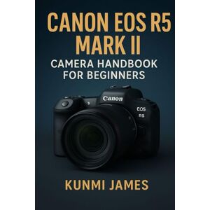 JAMES, KUNMI Canon EOS R5 Mark II Camera Handbook for Beginners: A Step-by-Step Illustrated Guide to Master How to Capture 8K Cinematic Video and Unlock Hidden Features Like a Pro JAMES, KUNMI Canon EOS R5 Mark II Camera Handbook for Beginners: A Step-by-Step Illustrated Guide to Master How to Capture 8K Cinematic Video and Unlock Hidden Features Like a Pro