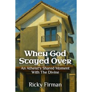 Firman, Ricky When God Stayed Over: An Atheist's Shared Moment With The Divine Firman, Ricky When God Stayed Over: An Atheist's Shared Moment With The Divine