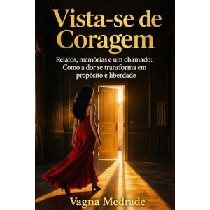 MEDRADE, VAGNA Vista-se de Coragem: Relatos, memórias e um chamado: como a dor se transforma em propósito e liberdade MEDRADE, VAGNA Vista-se de Coragem: Relatos, memórias e um chamado: como a dor se transforma em propósito e liberdade