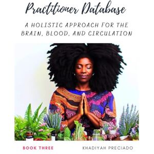 Preciado, KhadiYah Practitioner Database (Book Three): A Holistic Approach for the Brain, Blood, and Circulation (Practitioner Database Collection) Preciado, KhadiYah Practitioner Database (Book Three): A Holistic Approach for the Brain, Blood, and Circulation (Practitioner Database Collection)