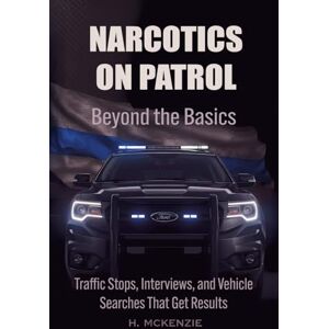 Publications, McKenzie Narcotics on Patrol: Beyond the Basics: Traffic Stops, Interviews, and Vehicle Searches That Get Results Publications, McKenzie Narcotics on Patrol: Beyond the Basics: Traffic Stops, Interviews, and Vehicle Searches That Get Results