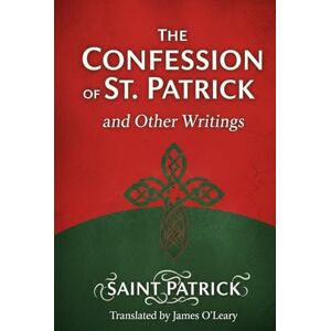 SAINT PATRICK The Confession of St. Patrick and Other Writings SAINT PATRICK The Confession of St. Patrick and Other Writings