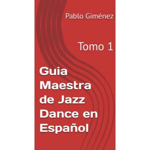Giménez, Pablo Guia Maestra de Jazz Dance en Español: Tomo 1 (Guía Maestra de Jazz Dance en Español) Giménez, Pablo Guia Maestra de Jazz Dance en Español: Tomo 1 (Guía Maestra de Jazz Dance en Español)