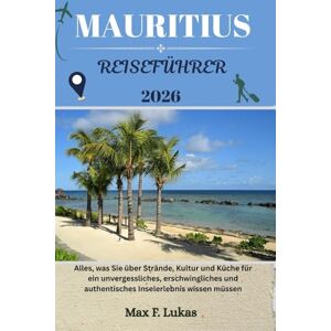 Lukas, Max F. MAURITIUS REISEFÜHRER: Alles, was Sie über Strände, Kultur und Küche für ein unvergessliches, erschwingliches und authentisches Inselerlebnis wissen müssen (Max Lukas der Reisende GR) Lukas, Max F. MAURITIUS REISEFÜHRER: Alles, was Sie über Strände, Kultur und Küche für ein unvergessliches, erschwingliches und authentisches Inselerlebnis wissen müssen (Max Lukas der Reisende GR)