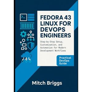 Briggs, Mitch Fedora 43 Linux for DevOps Engineers: Step-by-Step Setup, Customization, and Automation for Modern Development Workflows Briggs, Mitch Fedora 43 Linux for DevOps Engineers: Step-by-Step Setup, Customization, and Automation for Modern Development Workflows