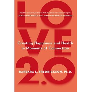 Fredrickson Ph.D., Barbara L. Love 2.0: Creating Happiness and Health in Moments of Connection Fredrickson Ph.D., Barbara L. Love 2.0: Creating Happiness and Health in Moments of Connection