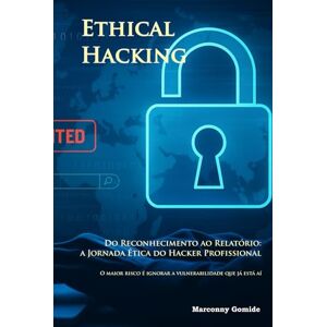 Gomide, Marconny Ethical Hacking Do Reconhecimento ao Relatório: a Jornada Ética do Hacker Profissional: O maior risco é ignorar a vulnerabilidade que já está aí. Gomide, Marconny Ethical Hacking Do Reconhecimento ao Relatório: a Jornada Ética do Hacker Profissional: O maior risco é ignorar a vulnerabilidade que já está aí.