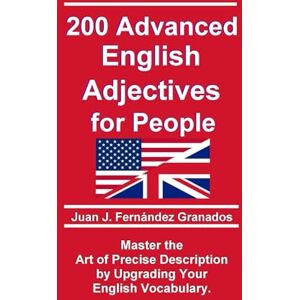 Fernández Granados, Juan J. 200 Advanced English Adjectives for People: Master the Art of Precise Description by Upgrading Your Vocabulary. (Inglés) Fernández Granados, Juan J. 200 Advanced English Adjectives for People: Master the Art of Precise Description by Upgrading Your Vocabulary. (Inglés)