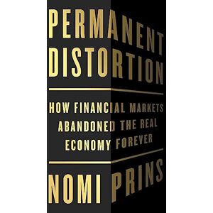 Prins, Nomi Permanent Distortion: How the Financial Markets Abandoned the Real Economy Forever Prins, Nomi Permanent Distortion: How the Financial Markets Abandoned the Real Economy Forever