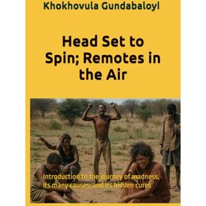Gundabaloyi, Khokhovula Head Set to Spin; Remotes in the Air: Introduction to the journey of madness, its many causes, and its hidden cures Gundabaloyi, Khokhovula Head Set to Spin; Remotes in the Air: Introduction to the journey of madness, its many causes, and its hidden cures