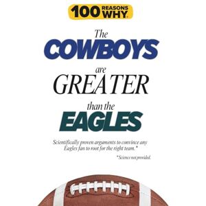 Why, 100 Reasons 100 Reasons Why the Cowboys Are Greater Than the Eagles: Scientifically proven arguments to convince any Eagles fan to root for the right team. Science not provided. Why, 100 Reasons 100 Reasons Why the Cowboys Are Greater Than the Eagles: Scientifically proven arguments to convince any Eagles fan to root for the right team. Science not provided.