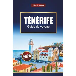 Harper, Elliot T. TÉNÉRIFE Guide de voyage 2026: Explorez les îles Canaries avec les principales attractions, les plages, les sentiers de randonnée, la cuisine locale, les cartes et les conseils d'initiés Harper, Elliot T. TÉNÉRIFE Guide de voyage 2026: Explorez les îles Canaries avec les principales attractions, les plages, les sentiers de randonnée, la cuisine locale, les cartes et les conseils d'initiés