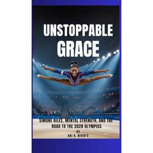 RIVER’S, Kai A. UNSTOPPABLE GRACE: Simone Biles, Mental Strength, and the Road to the 2028 Olympics RIVER’S, Kai A. UNSTOPPABLE GRACE: Simone Biles, Mental Strength, and the Road to the 2028 Olympics