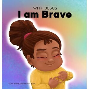 Meditations, Good News With Jesus I am brave: A Christian children book on trusting God to overcome worry, anxiety and fear of the dark: 2 Meditations, Good News With Jesus I am brave: A Christian children book on trusting God to overcome worry, anxiety and fear of the dark: 2