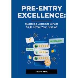 Hall, Joyce Pre-Entry Excellence: Mastering Customer Service Skills Before Your First Job Hall, Joyce Pre-Entry Excellence: Mastering Customer Service Skills Before Your First Job