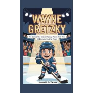 Tarbox, Kenneth R WAYNE GRETZKY: The Story of the Greatest Hockey Player of All Time ( A Biography Book For Kids ) Tarbox, Kenneth R WAYNE GRETZKY: The Story of the Greatest Hockey Player of All Time ( A Biography Book For Kids )