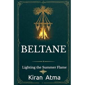 Atma, Kiran Beltane: Lighting the Summer Flame (The Pagan Fire Festivals Series) Atma, Kiran Beltane: Lighting the Summer Flame (The Pagan Fire Festivals Series)