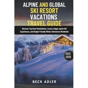 Adler, Beck ALPINE AND GLOBAL SKI RESORT VACATIONS TRAVEL GUIDE 2025–2026: Discover Top Snow Destinations, Luxury Lodges, Après-Ski Experiences, and Budget-Friendly Winter Adventures Worldwide Adler, Beck ALPINE AND GLOBAL SKI RESORT VACATIONS TRAVEL GUIDE 2025–2026: Discover Top Snow Destinations, Luxury Lodges, Après-Ski Experiences, and Budget-Friendly Winter Adventures Worldwide