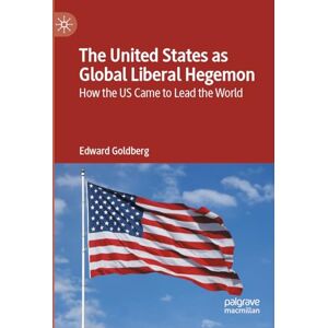 Goldberg, Edward The United States as Global Liberal Hegemon: How the US Came to Lead the World Goldberg, Edward The United States as Global Liberal Hegemon: How the US Came to Lead the World