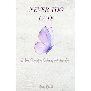 Boulila, Mariem Never Too Late: A True Chronicle of Awakening and Reinvention Boulila, Mariem Never Too Late: A True Chronicle of Awakening and Reinvention