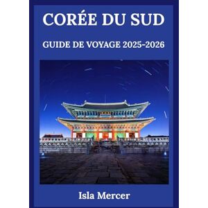 Mercer, Isla CORÉE DU SUD GUIDE DE VOYAGE 2025-2026: Une exploration soignée de la culture, de la nature, des saveurs et de la vie quotidienne Mercer, Isla CORÉE DU SUD GUIDE DE VOYAGE 2025-2026: Une exploration soignée de la culture, de la nature, des saveurs et de la vie quotidienne