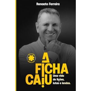Ferreira, Renaato A Ficha Caiu!: Uma vida de lições, lutas e lendas. Ferreira, Renaato A Ficha Caiu!: Uma vida de lições, lutas e lendas.