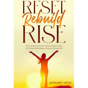 Uponi, Margaret Reset. Rebuild. Rise: The Ultimate Personal Transformation Guide for Women Rebuilding a Purpose-Driven Life Uponi, Margaret Reset. Rebuild. Rise: The Ultimate Personal Transformation Guide for Women Rebuilding a Purpose-Driven Life