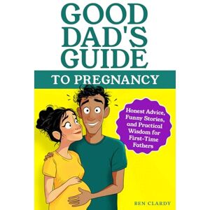Clardy, Ben Good Dad's Guide To Pregnancy: Honest Advice, Funny Stories, and Practical Wisdom for First-Time Fathers Clardy, Ben Good Dad's Guide To Pregnancy: Honest Advice, Funny Stories, and Practical Wisdom for First-Time Fathers
