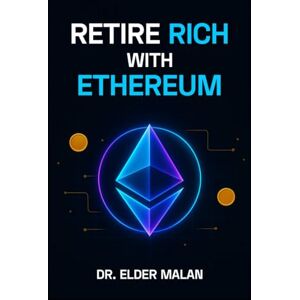 Malan, Dr. Elder Retire Rich with Ethereum: Your Definitive Guide to Building Wealth in 10 Years Malan, Dr. Elder Retire Rich with Ethereum: Your Definitive Guide to Building Wealth in 10 Years