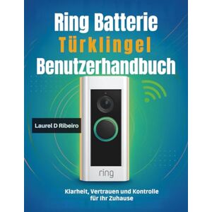 Ribeiro, Laurel D Ring Batterie Türklingel Benutzerhandbuch: Klarheit, Vertrauen und Kontrolle für Ihr Zuhause Ribeiro, Laurel D Ring Batterie Türklingel Benutzerhandbuch: Klarheit, Vertrauen und Kontrolle für Ihr Zuhause